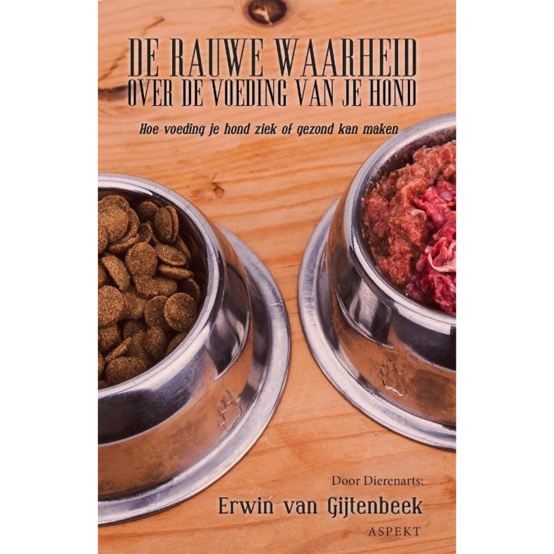 De rauwe waarheid over de voeding van je hond - Hoe voeding je hond ziek of gezond kan maken - Erwin van Gijtenbeek